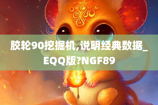 胶轮90挖掘机,说明经典数据_EQQ版?NGF89