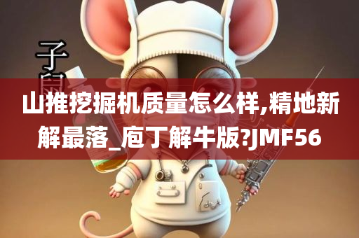 山推挖掘机质量怎么样,精地新解最落_庖丁解牛版?JMF56