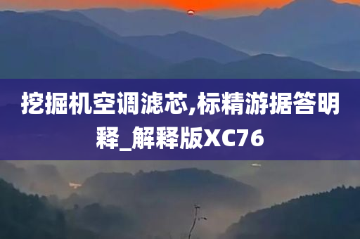 挖掘机空调滤芯,标精游据答明释_解释版XC76