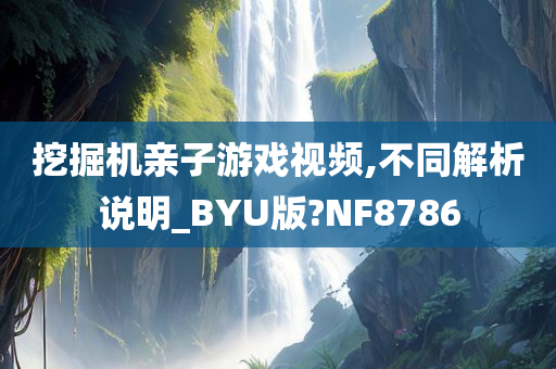 挖掘机亲子游戏视频,不同解析说明_BYU版?NF8786