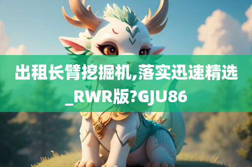 出租长臂挖掘机,落实迅速精选_RWR版?GJU86