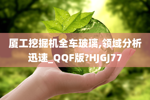 厦工挖掘机全车玻璃,领域分析迅速_QQF版?HJGJ77