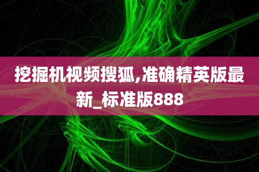 挖掘机视频搜狐,准确精英版最新_标准版888