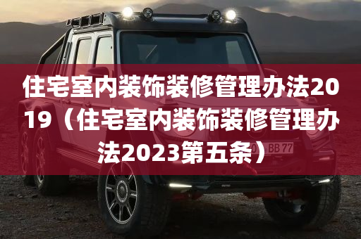 住宅室内装饰装修管理办法2019（住宅室内装饰装修管理办法2023第五条）