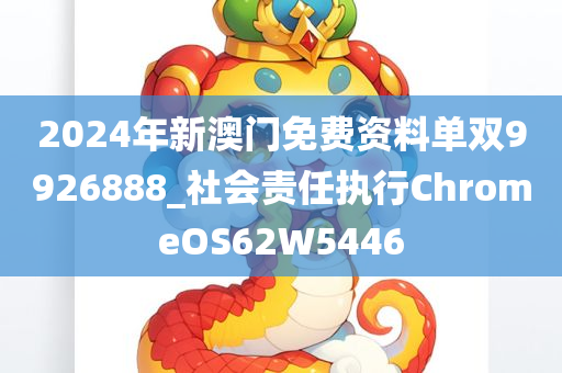 2024年新澳门免费资料单双9926888_社会责任执行ChromeOS62W5446