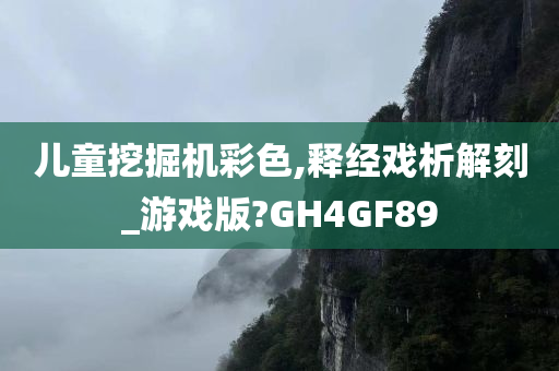 儿童挖掘机彩色,释经戏析解刻_游戏版?GH4GF89