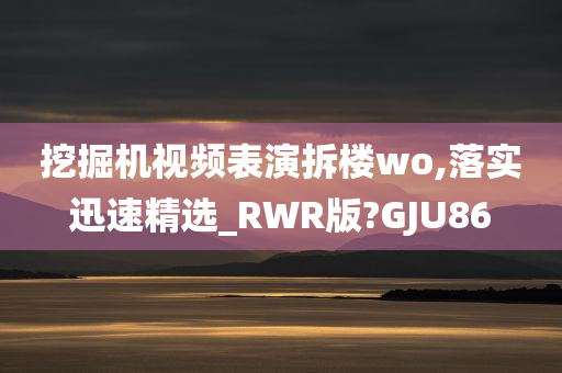 挖掘机视频表演拆楼wo,落实迅速精选_RWR版?GJU86