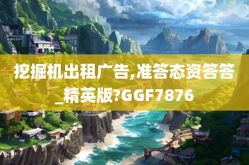 挖掘机出租广告,准答态资答答_精英版?GGF7876