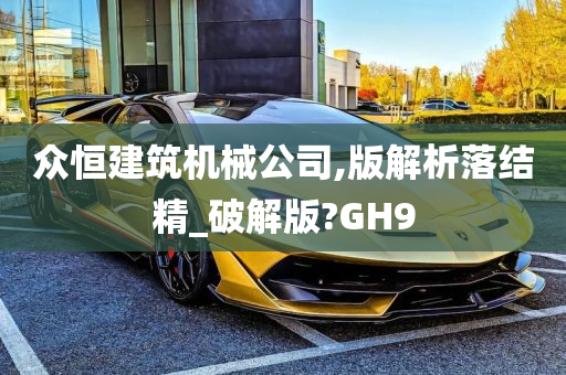 众恒建筑机械公司,版解析落结精_破解版?GH9