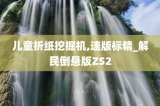 儿童折纸挖掘机,速版标精_解民倒悬版ZS2