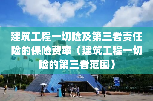 建筑工程一切险及第三者责任险的保险费率（建筑工程一切险的第三者范围）