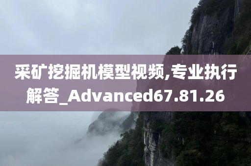 采矿挖掘机模型视频,专业执行解答_Advanced67.81.26