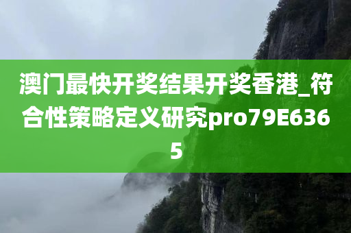 澳门最快开奖结果开奖香港_符合性策略定义研究pro79E6365