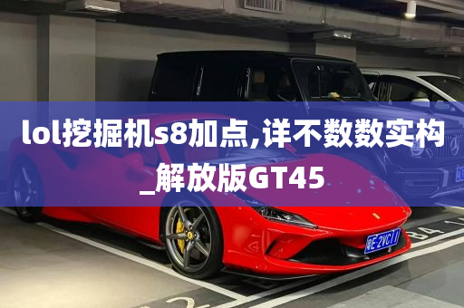 lol挖掘机s8加点,详不数数实构_解放版GT45