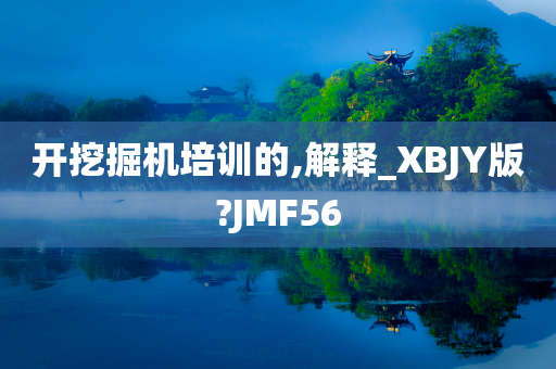 开挖掘机培训的,解释_XBJY版?JMF56