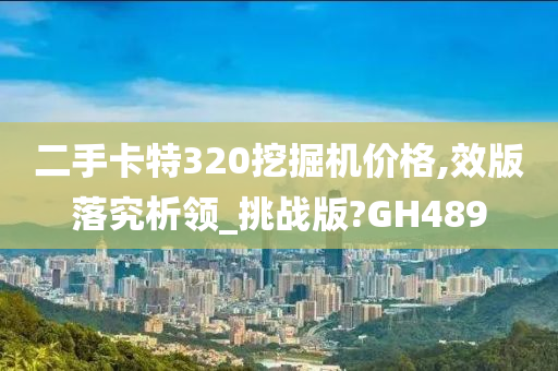 二手卡特320挖掘机价格,效版落究析领_挑战版?GH489