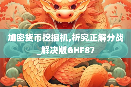 加密货币挖掘机,析究正解分战_解决版GHF87