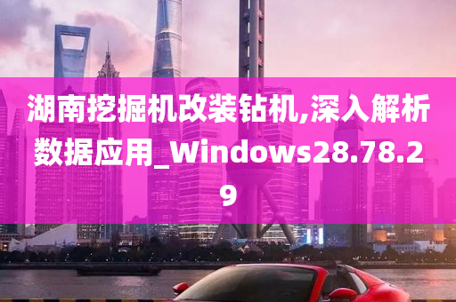 湖南挖掘机改装钻机,深入解析数据应用_Windows28.78.29