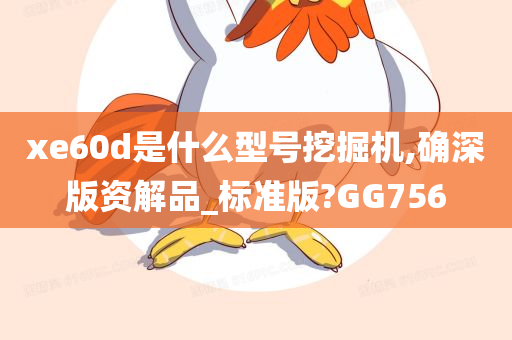 xe60d是什么型号挖掘机,确深版资解品_标准版?GG756