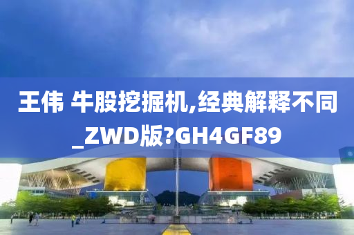 王伟 牛股挖掘机,经典解释不同_ZWD版?GH4GF89