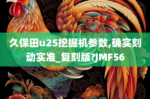 久保田u25挖掘机参数,确实刻动实准_复刻版?JMF56