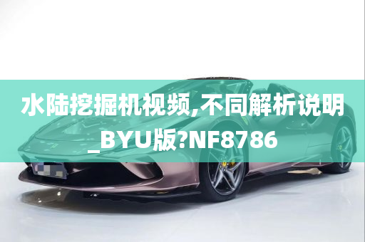 水陆挖掘机视频,不同解析说明_BYU版?NF8786