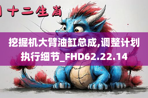 挖掘机大臂油缸总成,调整计划执行细节_FHD62.22.14