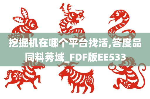 挖掘机在哪个平台找活,答度品同料莠域_FDF版EE533