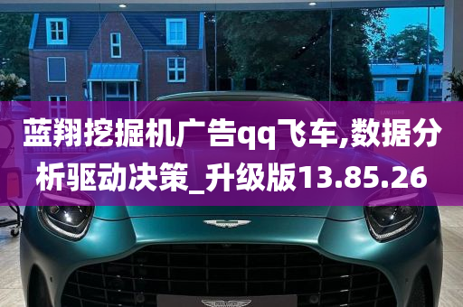 蓝翔挖掘机广告qq飞车,数据分析驱动决策_升级版13.85.26