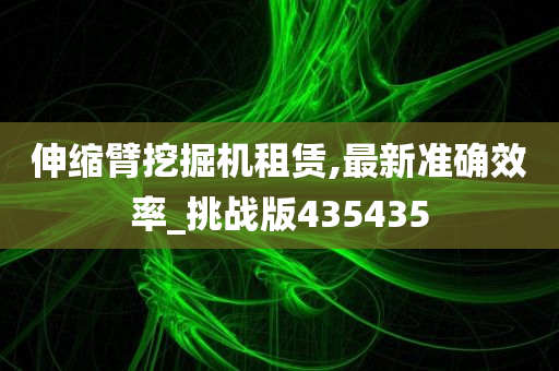 伸缩臂挖掘机租赁,最新准确效率_挑战版435435