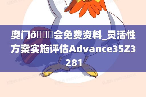 奥门🐎会免费资料_灵活性方案实施评估Advance35Z3281