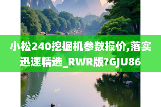 小松240挖掘机参数报价,落实迅速精选_RWR版?GJU86