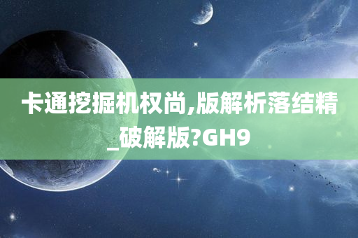 卡通挖掘机权尚,版解析落结精_破解版?GH9