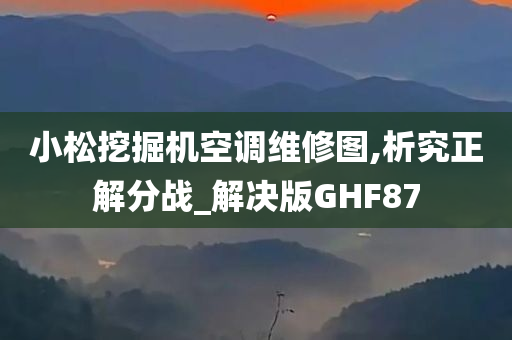 小松挖掘机空调维修图,析究正解分战_解决版GHF87