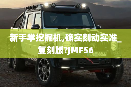 新手学挖掘机,确实刻动实准_复刻版?JMF56