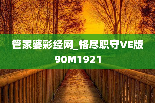 管家婆彩经网_恪尽职守VE版90M1921