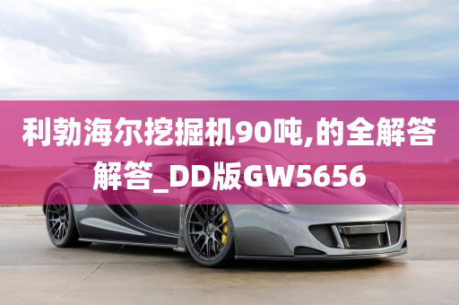 利勃海尔挖掘机90吨,的全解答解答_DD版GW5656