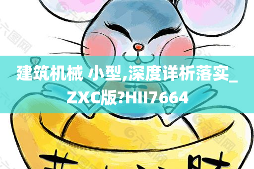 建筑机械 小型,深度详析落实_ZXC版?HII7664