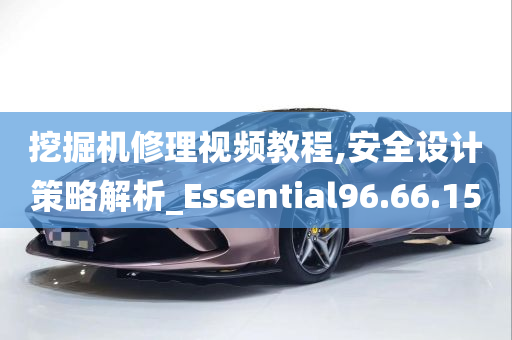 挖掘机修理视频教程,安全设计策略解析_Essential96.66.15