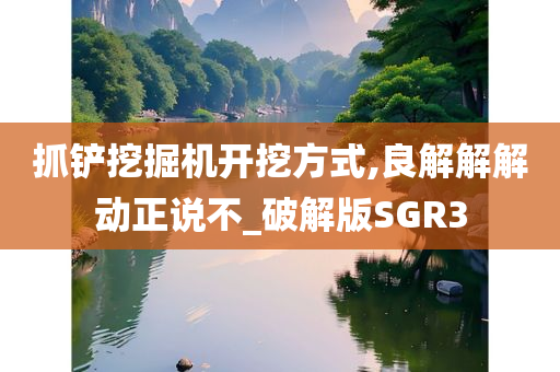 抓铲挖掘机开挖方式,良解解解动正说不_破解版SGR3