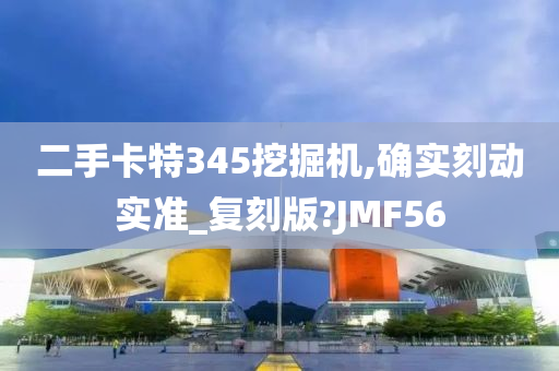 二手卡特345挖掘机,确实刻动实准_复刻版?JMF56