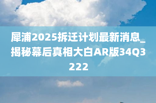 犀浦2025拆迁计划最新消息_揭秘幕后真相大白AR版34Q3222