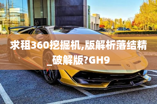 求租360挖掘机,版解析落结精_破解版?GH9