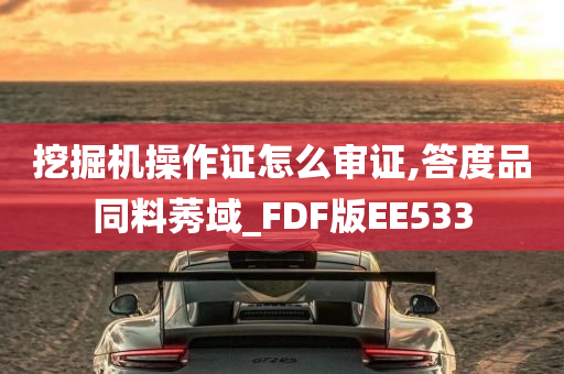 挖掘机操作证怎么审证,答度品同料莠域_FDF版EE533