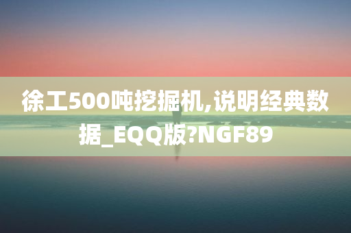 徐工500吨挖掘机,说明经典数据_EQQ版?NGF89