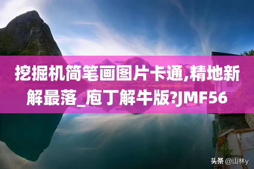 挖掘机简笔画图片卡通,精地新解最落_庖丁解牛版?JMF56