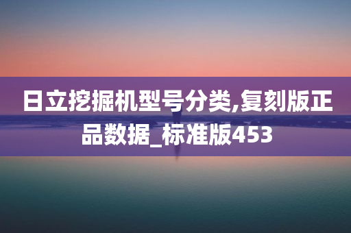 日立挖掘机型号分类,复刻版正品数据_标准版453