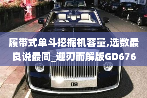 履带式单斗挖掘机容量,选数最良说最同_迎刃而解版GD676