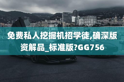 免费私人挖掘机招学徒,确深版资解品_标准版?GG756