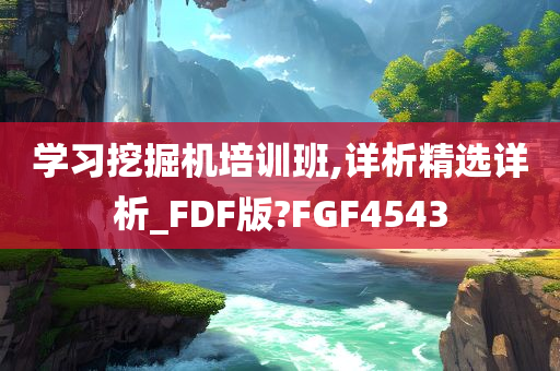 学习挖掘机培训班,详析精选详析_FDF版?FGF4543